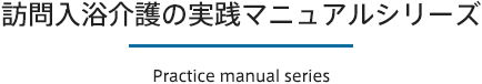 訪問入浴介護の実践マニュアルシリーズ